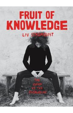 Fruit of Knowledge: The Vulva vs. the Patriarchy - Liv Str�mquist