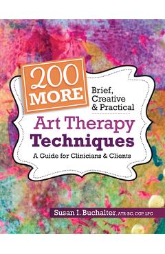 200 More Brief, Creative & Practical Art Therapy Techniques: A Guide for Clinicians & Clients - Susan Buchalter