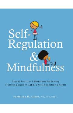 Self-Regulation and Mindfulness: Over 82 Exercises & Worksheets for Sensory Processing Disorder, Adhd, & Autism Spectrum Disorder - Varleisha Gibbs