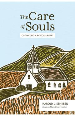 The Care of Souls: Cultivating a Pastor\'s Heart - Harold L. Senkbeil