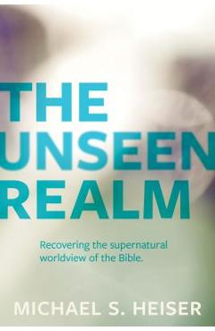 The Unseen Realm: Recovering the Supernatural Worldview of the Bible - Michael S. Heiser
