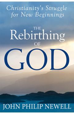 The Rebirthing of God: Christianity\'s Struggle for New Beginnings - John Philip Newell