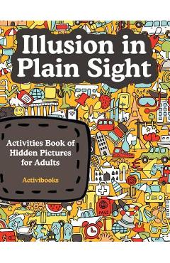 Illusion in Plain Sight: Activity Book of Hidden Pictures for Adults - Activibooks