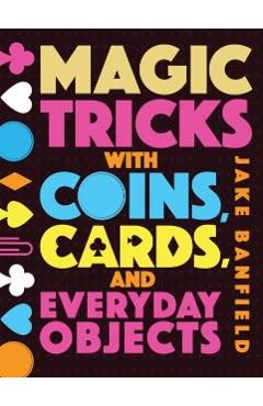 Magic Tricks with Coins, Cards, and Everyday Objects - Jake Banfield