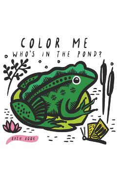 Color Me: Who\'s in the Pond?: Baby\'s First Bath Book - Surya Sajnani