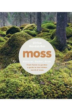 Moss: From Forest to Garden: A Guide to the Hidden World of Moss - Ulrica Nordstr�m