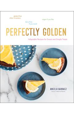 Perfectly Golden: Adaptable Recipes for Sweet and Simple Treats - Angela Garbacz