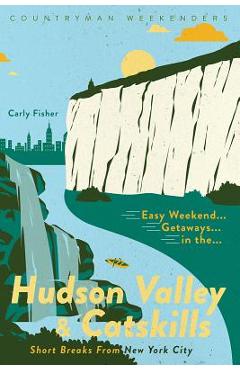 Easy Weekend Getaways in the Hudson Valley & Catskills: Short Breaks from New York City - Carly Fisher