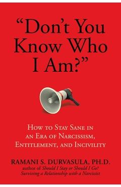 don\'t You Know Who I Am?: How to Stay Sane in an Era of Narcissism, Entitlement, and Incivility - Ramani S. Durvasula Ph. D.