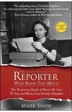 The Reporter Who Knew Too Much: The Mysterious Death of What's My Line TV Star and Media Icon Dorothy Kilgallen - Mark Shaw