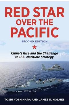Red Star Over the Pacific: China\'s Rise and the Challenge to U.S. Maritime Strategy - Toshi Yoshihara
