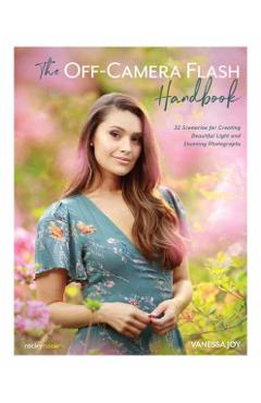 The Off-Camera Flash Handbook: 32 Scenarios for Creating Beautiful Light and Stunning Photographs - Vanessa Joy