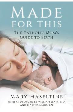Made for This: The Catholic Mom\'s Guide to Birth - Mary Haseltine