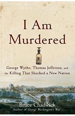 I Am Murdered: George Wythe, Thomas Jefferson, and the Killing That Shocked a New Nation - Bruce Chadwick