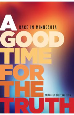 A Good Time for the Truth: Race in Minnesota - Sun Yung Shin