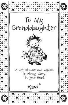 To My Granddaughter: A Gift of Love and Wisdom to Always Carry in Your Heart - Marci