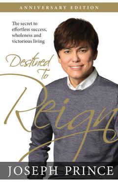 Destined to Reign Anniversary Edition: The Secret to Effortless Success, Wholeness, and Victorious Living - Joseph Prince