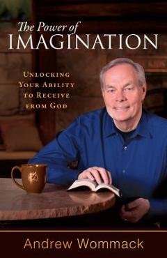 The Power of Imagination: Unlocking Your Ability to Receive from God - Andrew Wommack