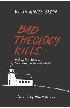 Bad Theology Kills: Undoing Toxic Belief & Reclaiming Your Spiritual Authority - Mike Mchargue