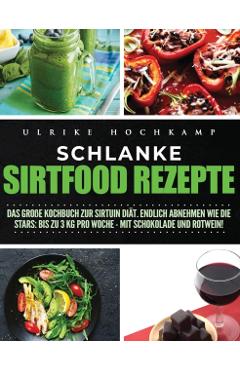 Schlanke Sirtfood Rezepte: Das gro�e Kochbuch zur Sirtuin Di�t. Endlich abnehmen wie die Stars: Bis zu 3 kg pro Woche-mit Schokolade und Rotwein! - Ulrike Hochkamp