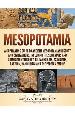Mesopotamia: A Captivating Guide to Ancient Mesopotamian History and Civilizations, Including the Sumerians and Sumerian Mythology, - Captivating History