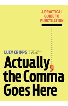Actually, the Comma Goes Here: A Practical Guide to Punctuation - Lucy Cripps