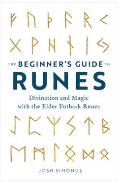 The Beginner\'s Guide to Runes: Divination and Magic with the Elder Futhark Runes - Josh Simonds