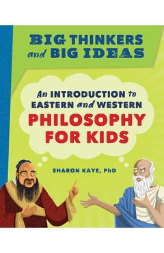 Big Thinkers and Big Ideas: An Introduction to Eastern and Western Philosophy for Kids - Sharon Kaye