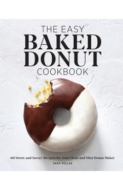 The Easy Baked Donut Cookbook: 60 Sweet and Savory Recipes for Your Oven and Mini Donut Maker - Sara Mellas