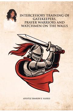 Intercessory Training of Gatekeepers Prayer Warriors Watchmen on the Walls - Apostle Sharon E. Harris