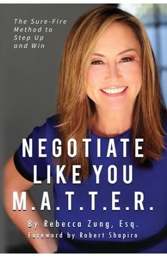 Negotiate Like YOU M.A.T.T.E.R.: The Sure Fire Method to Step Up and Win - Esq Rebecca Zung