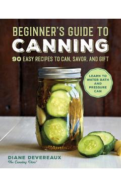 Beginner\'s Guide to Canning: 90 Easy Recipes to Can, Savor, and Gift - Diane Devereaux