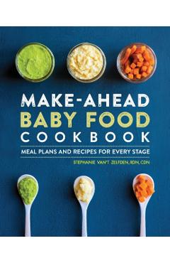 Make-Ahead Baby Food Cookbook: Meal Plans and Recipes for Every Stage - Stephanie Van't Zelfden