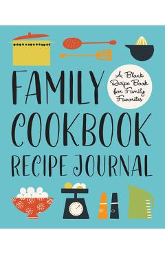Family Cookbook Recipe Journal: A Blank Recipe Book for Family Favorites
