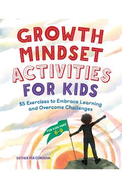 Growth Mindset Activities for Kids: 55 Exercises to Embrace Learning and Overcome Challenges - Esther Pia Cordova