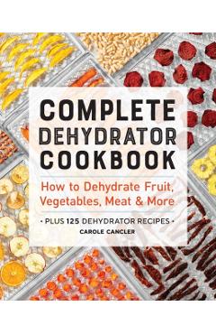 Complete Dehydrator Cookbook: How to Dehydrate Fruit, Vegetables, Meat & More - Carole Cancler