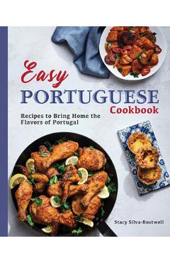 Easy Portuguese Cookbook: Recipes to Bring Home the Flavors of Portugal - Stacy Silva-boutwell