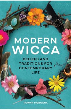 Modern Wicca: Beliefs and Traditions for Contemporary Life - Rowan Morgana
