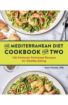 The Mediterranean Diet Cookbook for Two: 100 Perfectly Portioned Recipes for Healthy Eating - Anne Danahy