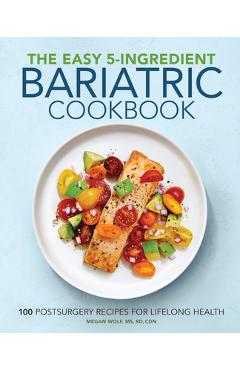 The Easy 5-Ingredient Bariatric Cookbook: 100 Postsurgery Recipes for Lifelong Health - Megan Wolf