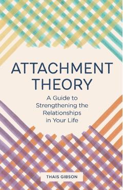 Attachment Theory: A Guide to Strengthening the Relationships in Your Life - Thais Gibson