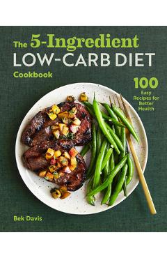 The 5-Ingredient Low-Carb Diet Cookbook: 100 Easy Recipes for Better Health - Bek Davis