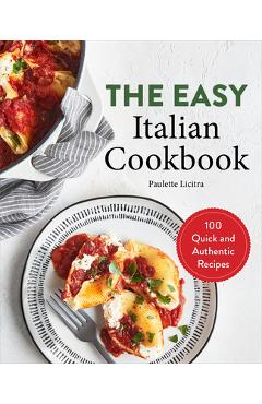 The Easy Italian Cookbook: 100 Quick and Authentic Recipes - Paulette Licitra