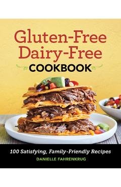 Gluten Free Dairy Free Cookbook: 100 Satisfying, Family-Friendly Recipes - Danielle Fahrenkrug