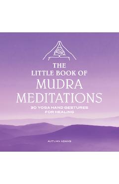 The Little Book of Mudra Meditations: 30 Yoga Hand Gestures for Healing - Autumn Adams