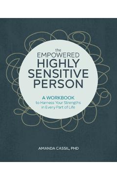 The Empowered Highly Sensitive Person: A Workbook to Harness Your Strengths in Every Part of Life - Amanda Cassil