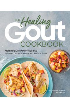 The Healing Gout Cookbook: Anti-Inflammatory Recipes to Lower Uric Acid Levels and Reduce Flares - Lisa Cicciarello Andrews