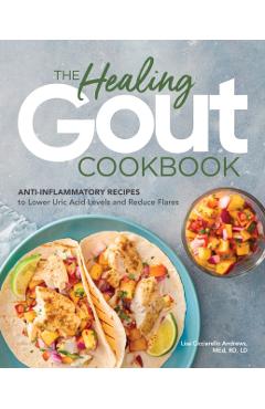 The Healing Gout Cookbook: Anti-Inflammatory Recipes to Lower Uric Acid Levels and Reduce Flares - Lisa Cicciarello Andrews
