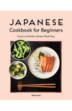 Japanese Cookbook for Beginners: Classic and Modern Recipes Made Easy - Azusa Oda