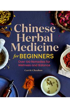 Chinese Herbal Medicine for Beginners: Over 100 Remedies for Wellness and Balance - Carrie Chauhan